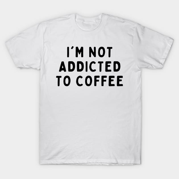 I'm Not Addicted To Coffee, Funny White Lie Party Idea Outfit, Gift for My Girlfriend, Wife, Birthday Gift to Friends T-Shirt by All About Midnight Co